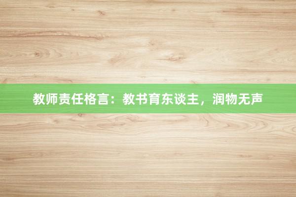 教师责任格言：教书育东谈主，润物无声