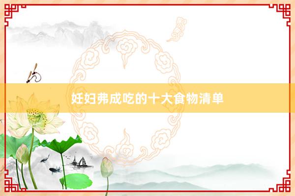 妊妇弗成吃的十大食物清单
