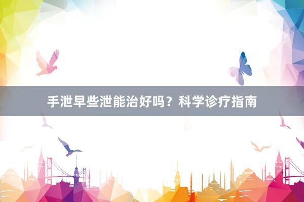 手泄早些泄能治好吗？科学诊疗指南