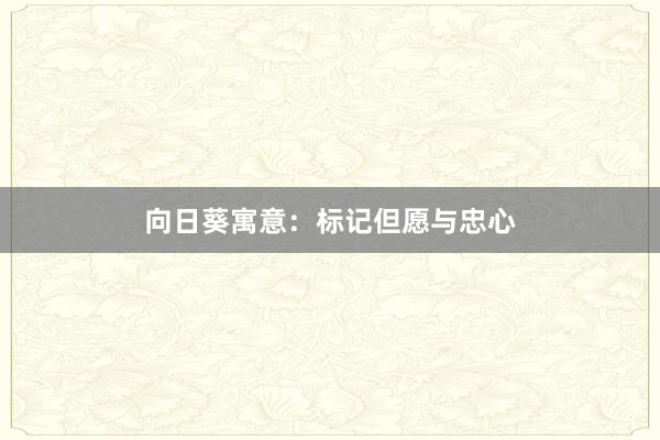 向日葵寓意：标记但愿与忠心