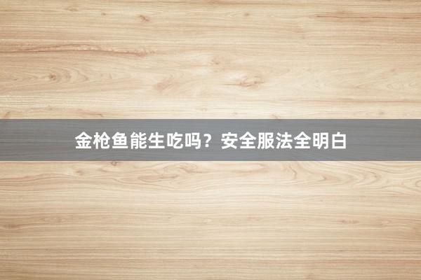 金枪鱼能生吃吗？安全服法全明白