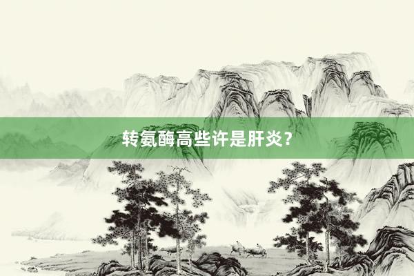 转氨酶高些许是肝炎？