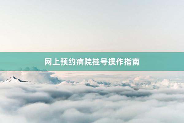 网上预约病院挂号操作指南