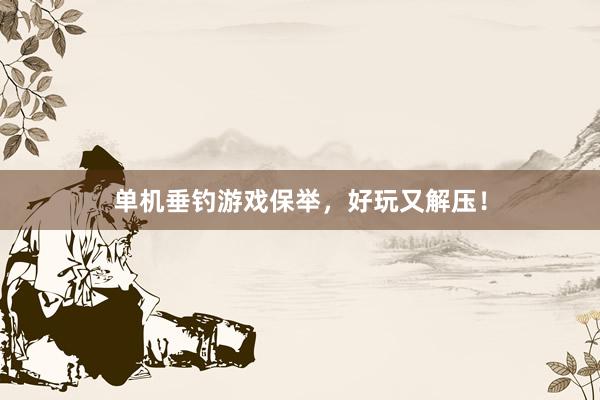 单机垂钓游戏保举，好玩又解压！