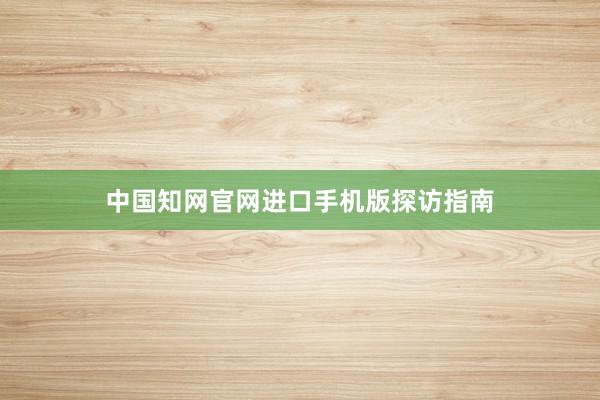 中国知网官网进口手机版探访指南