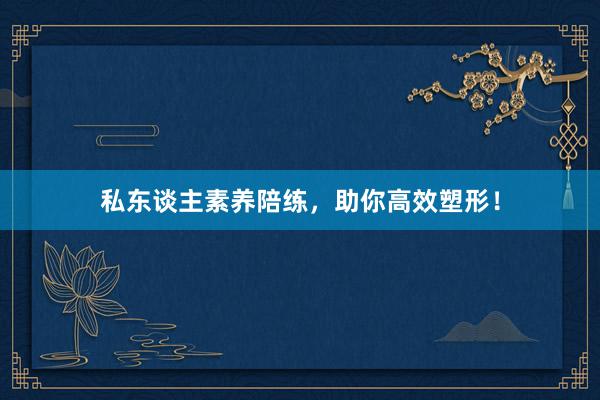 私东谈主素养陪练，助你高效塑形！