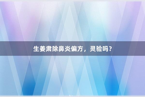 生姜肃除鼻炎偏方，灵验吗？