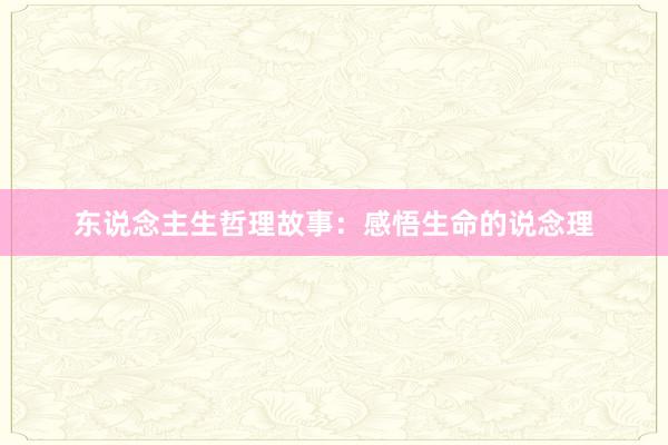 东说念主生哲理故事：感悟生命的说念理
