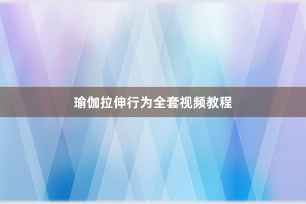 瑜伽拉伸行为全套视频教程