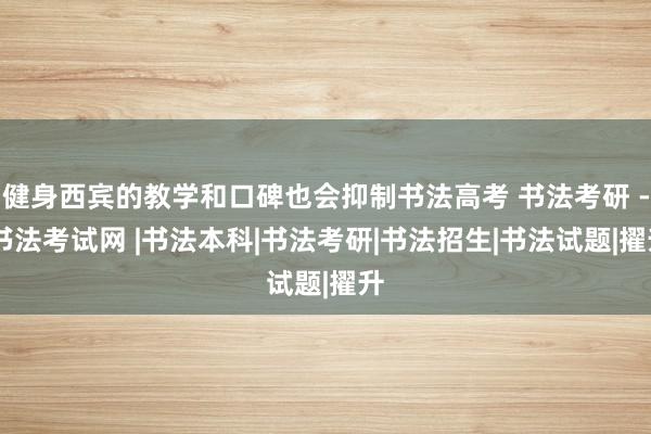 健身西宾的教学和口碑也会抑制书法高考 书法考研 - 书法考试网 |书法本科|书法考研|书法招生|书法试题|擢升