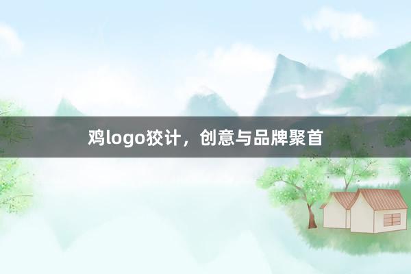 鸡logo狡计，创意与品牌聚首