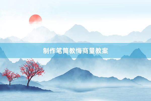 制作笔筒教悔商量教案