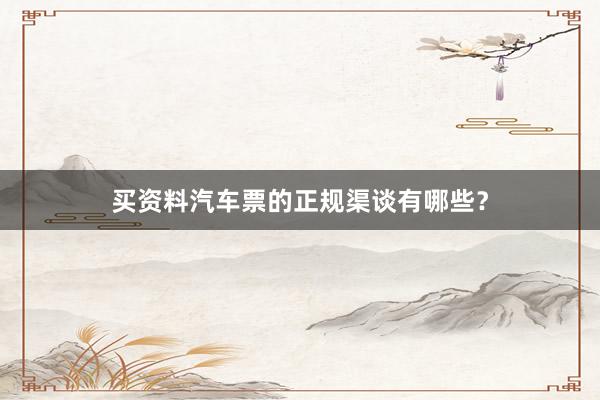 买资料汽车票的正规渠谈有哪些？