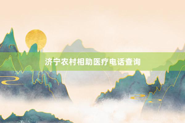 济宁农村相助医疗电话查询