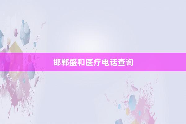 邯郸盛和医疗电话查询