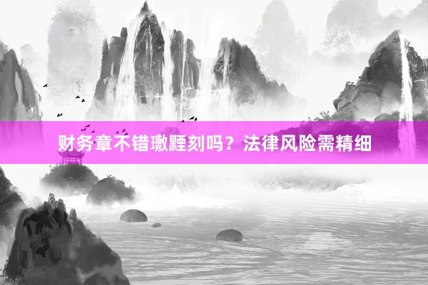 财务章不错璷黫刻吗？法律风险需精细